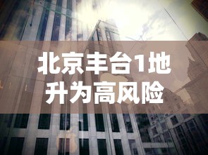北京丰台1地升为高风险/2021年北京丰台区是高风险地区吗