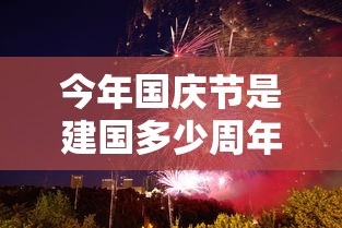今年国庆节是建国多少周年（今年的国庆节是中华人民共和国成立多少周年）