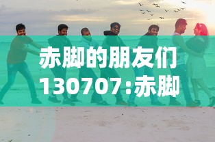 赤脚的朋友们130707:赤脚的朋友们百科 赤脚的朋友们130707:赤脚的朋友们百科