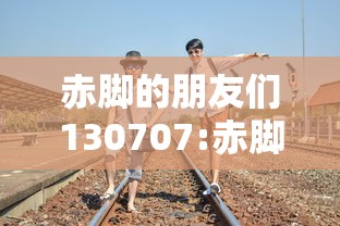 赤脚的朋友们130707:赤脚的朋友们百科