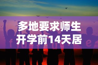 多地要求师生开学前14天居家 · 所有师生开学前14天务必返回居住地