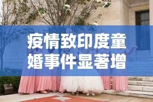 疫情致印度童婚事件显著增加