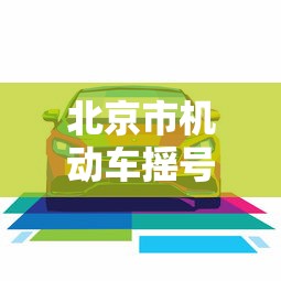 北京市机动车摇号查询(2021年北京机动车摇号查询) 北京市机动车摇号查询(2021年北京机动车摇号查询)