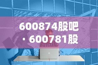 600874股吧 · 600781股吧