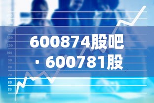600874股吧 · 600781股吧 600874股吧 · 600781股吧