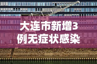 大连市新增3例无症状感染者/大连市新增4例无症状感染者