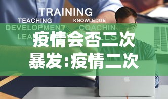 疫情会否二次暴发:疫情二次爆发的可能性有多大 疫情会否二次暴发:疫情二次爆发的可能性有多大