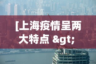 [上海疫情呈两大特点 > 上海新冠疫情流行特点]