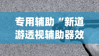 专用辅助“新道游透视辅助器效果如何”(详细透视教程)