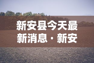 新安县今天最新消息 · 新安县今天最新消息刘保伟