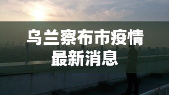 乌兰察布市疫情最新消息