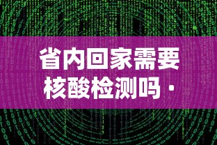 省内回家需要核酸检测吗 · 省内回家需要核酸检测吗最新