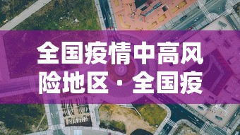 全国疫情中高风险地区 · 全国疫情中高风险地区信息汇总 2022年12月