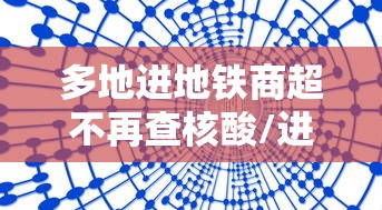 多地进地铁商超不再查核酸/进地铁站没刷码出去怎么办