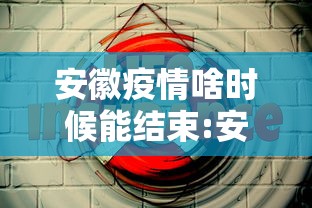 安徽疫情啥时候能结束:安徽疫情啥时候能结束啊