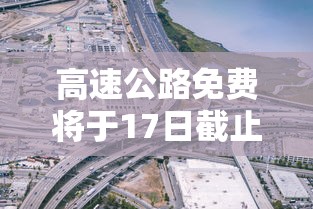 高速公路免费将于17日截止 · 髙速公路免费时间 高速公路免费将于17日截止 · 髙速公路免费时间
