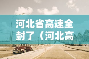 河北省高速全封了(河北高速全封闭) 河北省高速全封了(河北高速全封闭)
