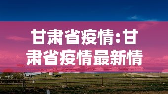 甘肃省疫情:甘肃省疫情最新情况