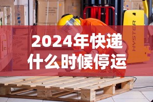 2024年快递什么时候停运（2028年快递停运表）