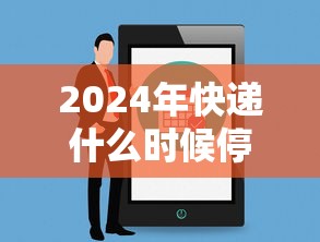 2024年快递什么时候停运(2028年快递停运表) 2024年快递什么时候停运(2028年快递停运表)