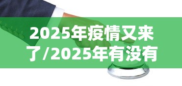 2025年疫情又来了/2025年有没有疫情
