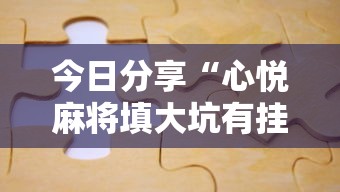 今日分享“心悦麻将填大坑有挂吗	”附透视挂详细教程