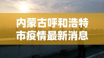 内蒙古呼和浩特市疫情最新消息（内蒙古呼和浩特疫情最新通告）