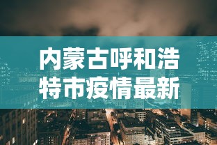 内蒙古呼和浩特市疫情最新消息(内蒙古呼和浩特疫情最新通告) 内蒙古呼和浩特市疫情最新消息(内蒙古呼和浩特疫情最新通告)