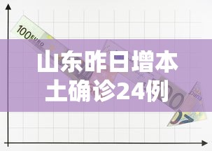 山东昨日增本土确诊24例:山东昨日新增61例本土确诊