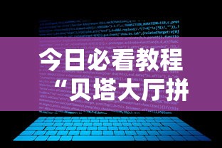 今日必看教程“贝塔大厅拼十透视挂软件”揭秘透视辅助万能挂
