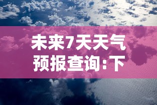 未来7天天气预报查询:下载天气预报15天查询免费