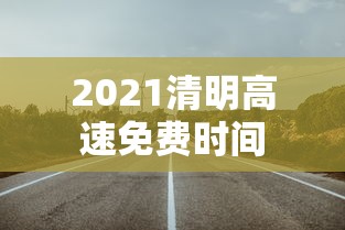 2021清明高速免费时间