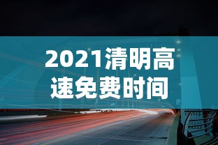 2021清明高速免费时间