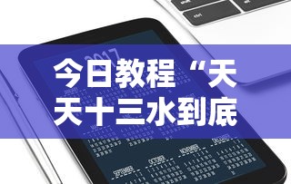 今日教程“天天十三水到底有没有挂	”科技辅助神器手机版教程