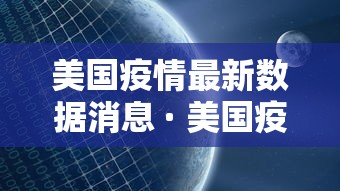 美国疫情最新数据消息 · 美国疫情最新消息疫情报告
