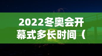 2022冬奥会开幕式多长时间（2022年冬奥会开幕式倒计时）