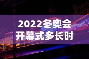 2022冬奥会开幕式多长时间（2022年冬奥会开幕式倒计时）