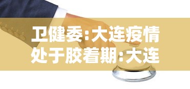 卫健委:大连疫情处于胶着期:大连此轮疫情源头初步锁定