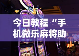 今日教程“手机微乐麻将助赢神器免安装”2025开挂教程步骤