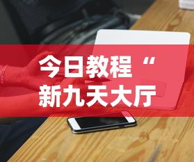 今日教程“新九天大厅可以开挂吗”科技辅助神器手机