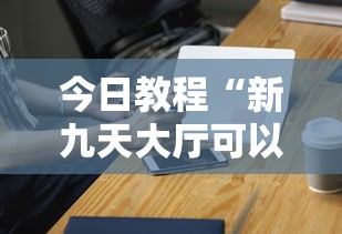 今日教程“新九天大厅可以开挂吗”科技辅助神器手机