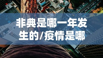 非典是哪一年发生的/疫情是哪一年发生的