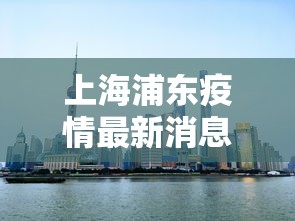 上海浦东疫情最新消息:上海浦东最新疫情情况 上海浦东疫情最新消息:上海浦东最新疫情情况