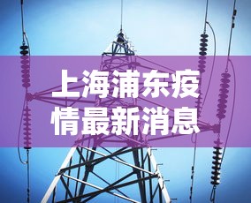 上海浦东疫情最新消息:上海浦东最新疫情情况