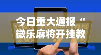 今日重大通报“微乐麻将开挂教程演示”科技辅助神器手机版