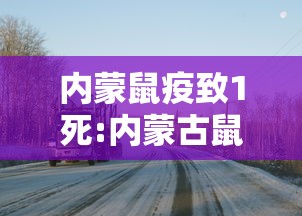 内蒙鼠疫致1死:内蒙古鼠疫患者