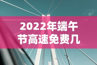 2022年端午节高速免费几天