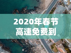 2020年春节高速免费到几号:2020年春节高速免费到几号开始