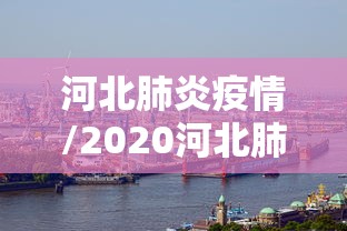 河北肺炎疫情/2020河北肺炎疫情最新消息持续更新