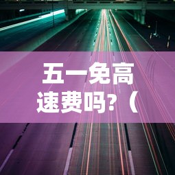 五一免高速费吗?（五一免高速费从什么时候开始）